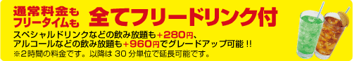 通常料金もフリータイムも全てフリードリンク付 スペシャルドリンクなどの飲み放題も+280円、アルコール等の飲み放題も+960円でグレードアップ可能!!※2時間の料金です。移行は30分単位で延長可能です。